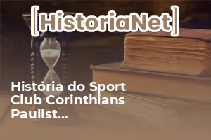 História do Sport Club Corinthians Paulista – Origem, Conquistas e ...